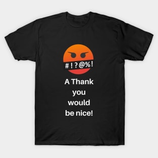 A Thank you would be nice! T-Shirt